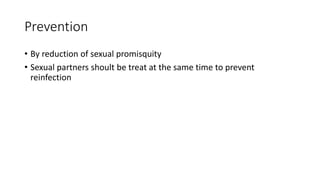 Prevention
• By reduction of sexual promisquity
• Sexual partners shoult be treat at the same time to prevent
reinfection
 