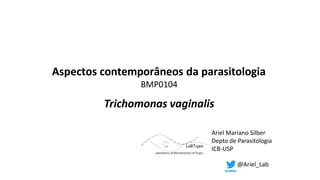 Aspectos contemporâneos da parasitologia
BMP0104
Trichomonas vaginalis
Ariel Mariano Silber
Depto de Parasitologia
ICB-USP
@Ariel_Lab
 