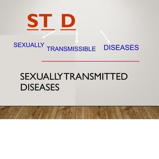 ST D
SEXUALLY DISEASES
TRANSMISSIBLE
SEXUALLYTRANSMITTED
DISEASES
 