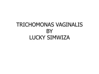 TRICHOMONAS VAGINALIS
BY
LUCKY SIMWIZA
 
