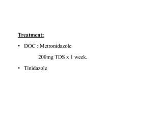 Treatment:
• DOC : Metronidazole
200mg TDS x 1 week.
• Tinidazole