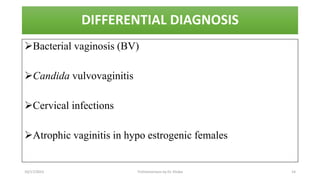DIFFERENTIAL DIAGNOSIS
Bacterial vaginosis (BV)
Candida vulvovaginitis
Cervical infections
Atrophic vaginitis in hypo estrogenic females
10/17/2023 Trichomoniasis by Dr. Elioba 14
 