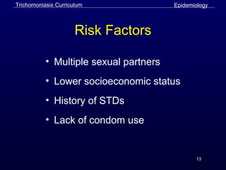13
Risk Factors
• Multiple sexual partners
• Lower socioeconomic status
• History of STDs
• Lack of condom use
EpidemiologyTrichomoniasis Curriculum
 