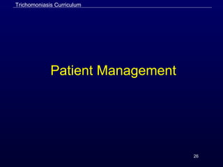26
Patient Management
Trichomoniasis Curriculum
 