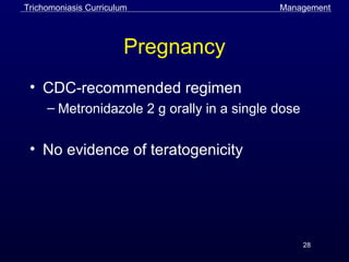28
Pregnancy
• CDC-recommended regimen
– Metronidazole 2 g orally in a single dose
• No evidence of teratogenicity
Trichomoniasis Curriculum Management
 