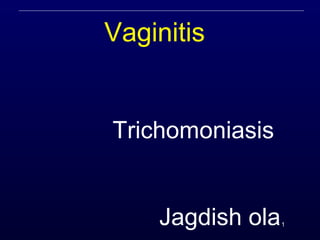 1
Vaginitis
Trichomoniasis
Jagdish ola
 