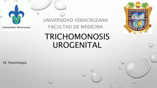 TRICHOMONOSIS
UROGENITAL
UNIVERSIDAD VERACRUZANA
FACULTAD DE MEDICINA
EE: Parasitología
 