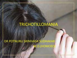 TRICHOTILLOMANIA
DR POTNURU SRINIVASA SUDHAKAR
M.D.(HOMOEO)
 