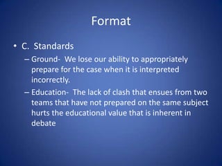 FormatC.  StandardsGround-  We lose our ability to appropriately prepare for the case when it is interpreted incorrectly.  Education-  The lack of clash that ensues from two teams that have not prepared on the same subject hurts the educational value that is inherent in debate