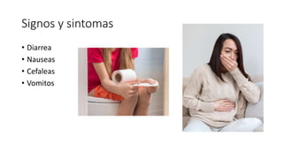 Signos y sintomas
• Diarrea
• Nauseas
• Cefaleas
• Vomitos
 