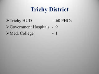 Trichy District
Trichy HUD - 60 PHCs
Government Hospitals - 9
Med. College - 1
 