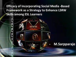 Efficacy of Incorporating Social Media -Based 
Framework as a Strategy to Enhance LSRW 
Skills among ESL Learners 
- M.Sarpparaje 
 
