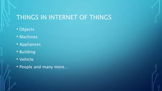 THINGS IN INTERNET OF THINGS
• Objects
• Machines
• Appliances
• Building
• Vehicle
• People and many more…
 