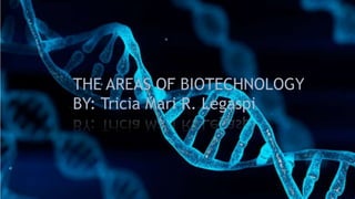 THE AREAS OF BIOTECHNOLOGY
BY: Tricia Mari R. Legaspi
 