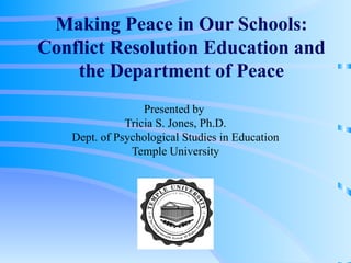 Making Peace in Our Schools: Conflict Resolution Education and the Department of Peace Presented by  Tricia S. Jones, Ph.D. Dept. of Psychological Studies in Education Temple University 