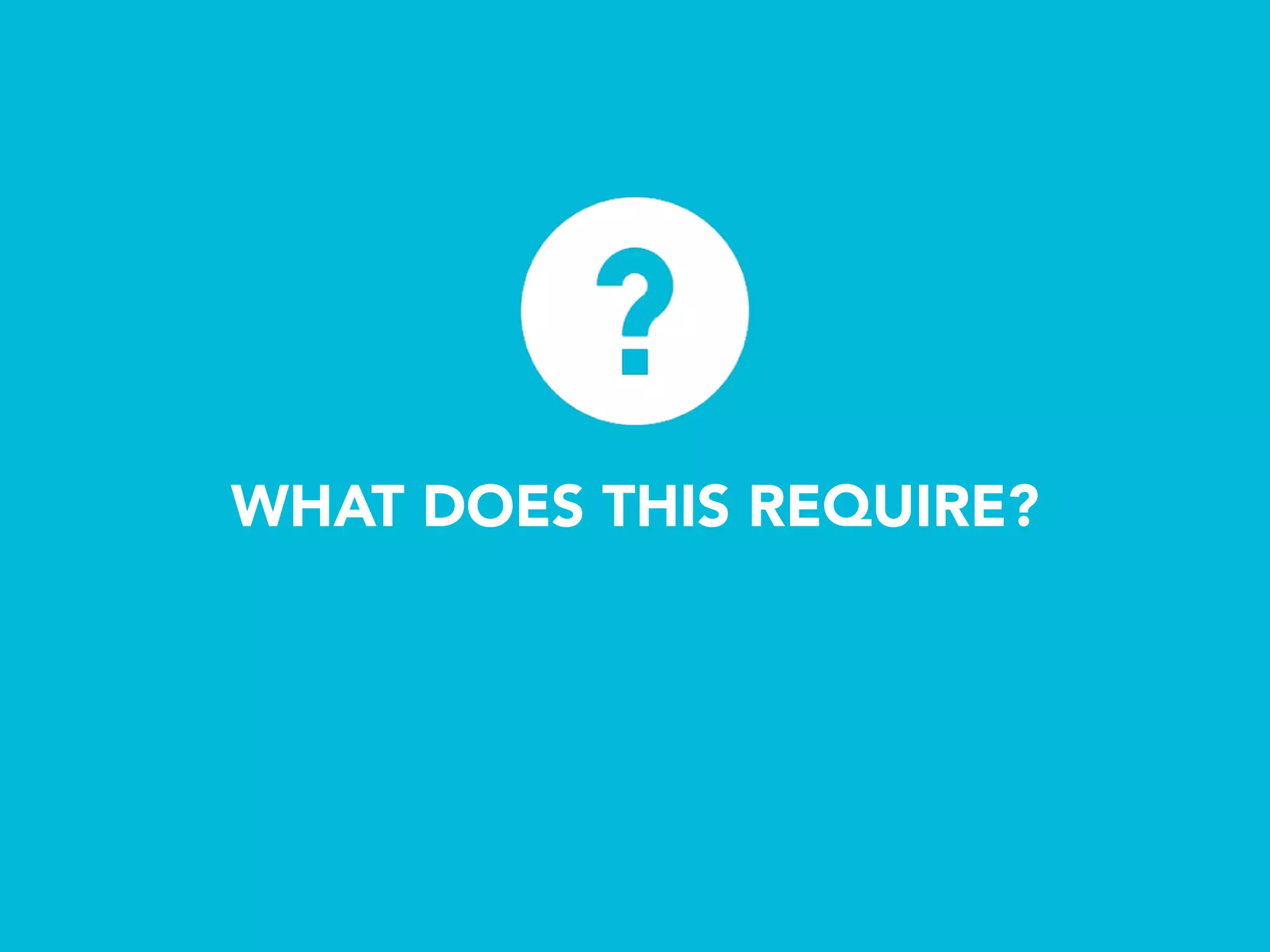 WHAT DOES THIS REQUIRE?
 