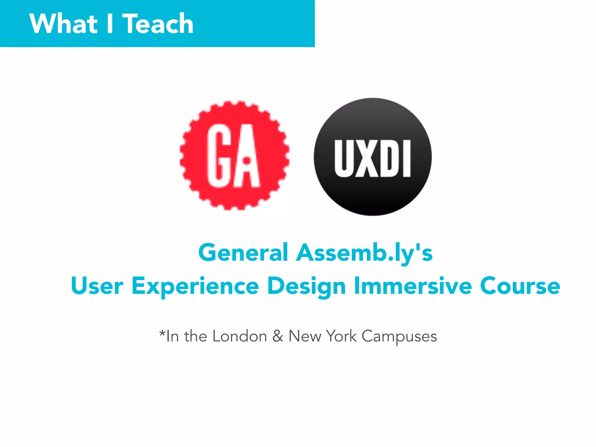 What I Teach
General Assemb.ly's  
User Experience Design Immersive Course
*In the London & New York Campuses
 