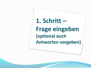 1. Schritt –
Frage eingeben
(optional auch
Antworten vorgeben)
 