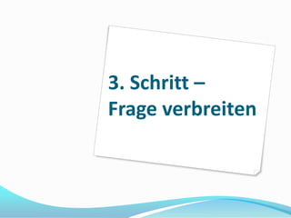 3. Schritt –
Frage verbreiten
 