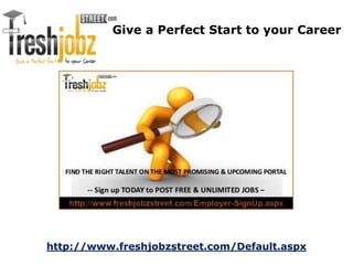 Give a Perfect Start to your Career 
http://www.freshjobzstreet.com/Default.aspx 
 