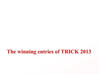 The winning entries of TRICK 2013
 