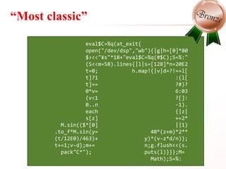 “Most classic”
eval$C=%q(at_exit{
open("/dev/dsp","wb"){|g|h=[0]*80
$><<"¥s"*18+"eval$C=%q(#$C);S=%:"
(S<<m=58).lines{|l|s...