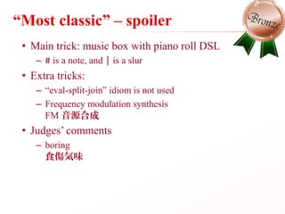 “Most classic” – spoiler
• Main trick: music box with piano roll DSL
– # is a note, and | is a slur
• Extra tricks:
– “eva...