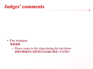Judges’ comments
• For winners
業務連絡
– Please come to the stage during the last demo
最後の解説中に受賞者の方は前に集まってください
 