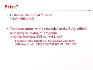 Prize?
• Dishonor: the title of “insane”
不名誉: 「変態」の称号
• Top three entries will be included in the Ruby official
repository...