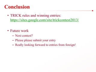 Conclusion
• TRICK rules and winning entries:
https://sites.google.com/site/trickcontest2013/
• Future work
– Next contest...