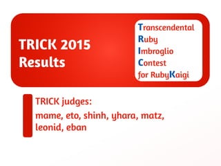• A contest for “esoteric” Ruby programming
– i.e., a Ruby version of IOCCC
– TRICK 2015 is the second contest
Transcenden...