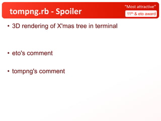 tompng.rb - Spoiler 11th & eto award
“Most attractive”
• 3D rendering of X'mas tree in terminal
• eto's comment
• tompng's comment
 