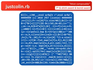 justcolin.rb 7th & shinh award & leonid award
“Most composable”
$l||=__LINE__;eval q=%q[k =";eval q=%q";
######## (c) 2018 (MIT License) ########
;n=([1]);f=->s{[0]*(s.size/40)};$c||=-17
$r=[*$r]+[[]]*(($l-$c)/18);$c=$l;(s="");
;;m=->a,b{8+4*a[b]};$r[ -1]+=f[s]+n;s=%;
;;s&&$r[-1]=f[s]+$r[-1]||(z=44);z=$l=s=z
(y=->{z=puts(z.map &:rstrip)})&&(s="")&&
e=->a,b,c{(a+a)[b+c]+a[b-c]};$r||=$r*42;
;h=[1,*8..10];f=->a,l{a+[0] *(l-a.size)}
(r||=->{f[$r.flat_map{|a|f[a,9]},81]})&&
c=->a,d{h.map{|p|e[a,d,p]}.sum};!nil.!||
g=->a{d=-1;a. map{(m[a,d+=1])[c[a,d]]}};
;x=->{"$l||=__LINE__"+k+91.chr+q+93.chr}
b=->{x[].split(?¥n).map{|s|s[$t]}}||!$$;
(v=->i{g[r[]][i]>0?b[]: [" "*40]*18}) &&
w=->i{z ?z.zip(v[i]) .map(&:join):v[i]};
;$t=/¥S.{0,39}/;u=->i{z=w[i];i%9>7&&y[]}
;at_exit{b=b&&($z||81.times(&u)&&$z=1)}]
 
