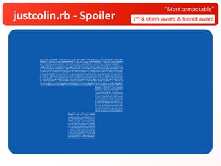 justcolin.rb - Spoiler 7th & shinh award & leonid award
“Most composable”
$l||=__LINE__;eval q=%q[k =";eval q=%q";$l||=__LINE__;eval q=%q[k =";eval q=%q";$l||=__LINE__;eval q=%q[k =";eval q=%q";
######## (c) 2018 (MIT License) ################ (c) 2018 (MIT License) ################ (c) 2018 (MIT License) ########
;n=([1]);f=->s{[0]*(s.size/40)};$c||=-17;n=([1]);f=->s{[0]*(s.size/40)};$c||=-17;n=([1]);f=->s{[0]*(s.size/40)};$c||=-17
$r=[*$r]+[[]]*(($l-$c)/18);$c=$l;(s="");$r=[*$r]+[[]]*(($l-$c)/18);$c=$l;(s="");$r=[*$r]+[[]]*(($l-$c)/18);$c=$l;(s="");
;;m=->a,b{8+4*a[b]};$r[ -1]+=f[s]+n;s=%;;;m=->a,b{8+4*a[b]};$r[ -1]+=f[s]+n;s=%;;;m=->a,b{8+4*a[b]};$r[ -1]+=f[s]+n;s=%;
;;s&&$r[-1]=f[s]+$r[-1]||(z=44);z=$l=s=z;;s&&$r[-1]=f[s]+$r[-1]||(z=44);z=$l=s=z;;s&&$r[-1]=f[s]+$r[-1]||(z=44);z=$l=s=z
(y=->{z=puts(z.map &:rstrip)})&&(s="")&&(y=->{z=puts(z.map &:rstrip)})&&(s="")&&(y=->{z=puts(z.map &:rstrip)})&&(s="")&&
e=->a,b,c{(a+a)[b+c]+a[b-c]};$r||=$r*42;e=->a,b,c{(a+a)[b+c]+a[b-c]};$r||=$r*42;e=->a,b,c{(a+a)[b+c]+a[b-c]};$r||=$r*42;
;h=[1,*8..10];f=->a,l{a+[0] *(l-a.size)};h=[1,*8..10];f=->a,l{a+[0] *(l-a.size)};h=[1,*8..10];f=->a,l{a+[0] *(l-a.size)}
(r||=->{f[$r.flat_map{|a|f[a,9]},81]})&&(r||=->{f[$r.flat_map{|a|f[a,9]},81]})&&(r||=->{f[$r.flat_map{|a|f[a,9]},81]})&&
c=->a,d{h.map{|p|e[a,d,p]}.sum};!nil.!||c=->a,d{h.map{|p|e[a,d,p]}.sum};!nil.!||c=->a,d{h.map{|p|e[a,d,p]}.sum};!nil.!||
g=->a{d=-1;a. map{(m[a,d+=1])[c[a,d]]}};g=->a{d=-1;a. map{(m[a,d+=1])[c[a,d]]}};g=->a{d=-1;a. map{(m[a,d+=1])[c[a,d]]}};
;x=->{"$l||=__LINE__"+k+91.chr+q+93.chr};x=->{"$l||=__LINE__"+k+91.chr+q+93.chr};x=->{"$l||=__LINE__"+k+91.chr+q+93.chr}
b=->{x[].split(?¥n).map{|s|s[$t]}}||!$$;b=->{x[].split(?¥n).map{|s|s[$t]}}||!$$;b=->{x[].split(?¥n).map{|s|s[$t]}}||!$$;
(v=->i{g[r[]][i]>0?b[]: [" "*40]*18}) &&(v=->i{g[r[]][i]>0?b[]: [" "*40]*18}) &&(v=->i{g[r[]][i]>0?b[]: [" "*40]*18}) &&
w=->i{z ?z.zip(v[i]) .map(&:join):v[i]};w=->i{z ?z.zip(v[i]) .map(&:join):v[i]};w=->i{z ?z.zip(v[i]) .map(&:join):v[i]};
;$t=/¥S.{0,39}/;u=->i{z=w[i];i%9>7&&y[]};$t=/¥S.{0,39}/;u=->i{z=w[i];i%9>7&&y[]};$t=/¥S.{0,39}/;u=->i{z=w[i];i%9>7&&y[]}
;at_exit{b=b&&($z||81.times(&u)&&$z=1)}];at_exit{b=b&&($z||81.times(&u)&&$z=1)}];at_exit{b=b&&($z||81.times(&u)&&$z=1)}]
$l||=__LINE__;eval q=%q[k =";eval q=%q";
######## (c) 2018 (MIT License) ########
;n=([1]);f=->s{[0]*(s.size/40)};$c||=-17
$r=[*$r]+[[]]*(($l-$c)/18);$c=$l;(s="");
;;m=->a,b{8+4*a[b]};$r[ -1]+=f[s]+n;s=%;
;;s&&$r[-1]=f[s]+$r[-1]||(z=44);z=$l=s=z
(y=->{z=puts(z.map &:rstrip)})&&(s="")&&
e=->a,b,c{(a+a)[b+c]+a[b-c]};$r||=$r*42;
;h=[1,*8..10];f=->a,l{a+[0] *(l-a.size)}
(r||=->{f[$r.flat_map{|a|f[a,9]},81]})&&
c=->a,d{h.map{|p|e[a,d,p]}.sum};!nil.!||
g=->a{d=-1;a. map{(m[a,d+=1])[c[a,d]]}};
;x=->{"$l||=__LINE__"+k+91.chr+q+93.chr}
b=->{x[].split(?¥n).map{|s|s[$t]}}||!$$;
(v=->i{g[r[]][i]>0?b[]: [" "*40]*18}) &&
w=->i{z ?z.zip(v[i]) .map(&:join):v[i]};
;$t=/¥S.{0,39}/;u=->i{z=w[i];i%9>7&&y[]}
;at_exit{b=b&&($z||81.times(&u)&&$z=1)}]
$l||=__LINE__;eval q=%q[k =";eval q=%q";
######## (c) 2018 (MIT License) ########
;n=([1]);f=->s{[0]*(s.size/40)};$c||=-17
$r=[*$r]+[[]]*(($l-$c)/18);$c=$l;(s="");
;;m=->a,b{8+4*a[b]};$r[ -1]+=f[s]+n;s=%;
;;s&&$r[-1]=f[s]+$r[-1]||(z=44);z=$l=s=z
(y=->{z=puts(z.map &:rstrip)})&&(s="")&&
e=->a,b,c{(a+a)[b+c]+a[b-c]};$r||=$r*42;
;h=[1,*8..10];f=->a,l{a+[0] *(l-a.size)}
(r||=->{f[$r.flat_map{|a|f[a,9]},81]})&&
c=->a,d{h.map{|p|e[a,d,p]}.sum};!nil.!||
g=->a{d=-1;a. map{(m[a,d+=1])[c[a,d]]}};
;x=->{"$l||=__LINE__"+k+91.chr+q+93.chr}
b=->{x[].split(?¥n).map{|s|s[$t]}}||!$$;
(v=->i{g[r[]][i]>0?b[]: [" "*40]*18}) &&
w=->i{z ?z.zip(v[i]) .map(&:join):v[i]};
;$t=/¥S.{0,39}/;u=->i{z=w[i];i%9>7&&y[]}
;at_exit{b=b&&($z||81.times(&u)&&$z=1)}]
 