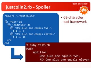 “Best one-liner”
justcolin2.rb - Spoiler
• 68-character
test framework
require './justcolin2'
🤔 "Math" do
🤔 "Addition" do
🤔 "One plus one equals two.",
1+1 == 2
🤔 "One plus one equals eleven.",
1+1 == 11
end
end
$ ruby test.rb
Math
Addition
One plus one equals two.
🚫 One plus one equals eleven.
 
