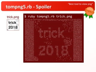 “Best tool to view png”
tompng5.rb - Spoiler
$ ruby tompng5.rb trick.pngtrick.png undef p;X=[];class String def-@;replace ?-+dup end;def-a;X.reject!{|x|x.__id__==__id__};a.replace(self+?-+a) end end;at_exit{eval C=
(Zlib.inflate (X*?-).tr(?-,'').tr('q-z','0-9').to_i(26).digits(256).pack'C*')};def method_missing n;(X<<n.to_s)[-1]end;require'zlib'
pghvsnjhoofjrwvjtxqlw---y----b-udb-----------------------------------------------------ufb---m-f--r-------c--e--biazgocgwnpszndfbbck
dyxtcctagqcilhsebalmf--ypf--------r------------------------------------------------------------b----d--uz-l-----ffbozfbtuigyudtfkdnx
jmhluglcuaehejkvovjff------tebo-----s-------------------------------------------------------v----j-----m--b--d--ebwsqqvgxrttypflckmz
oblorqnmdvruvqzfqhrmn-o-----uy----------------------------------------------------------qa--gy-c--j-s--q-c------dqonloqramgtortmnsjq
samuaumugzrletlxbvkta----g-------------------------------------------------------------c---d---q-------v---o--e-opitgsxgmsugemdwvqgq
ckbscuieodvpwnhbauivj--e-i--n--------i---------------------------------------------------c--vl---bb-------m-----cukwrqlloyflvlzxpibt
hjdvffjawdvllwkcldzovr---r----b------------------------------------------------------------x---------------v--ycixmkbvtyqqxcswmkgrdw
qyspivrsabfdvblsarety----q---v---f---------------------epamr-----------------judw----------t------o---ew-d---y--vzmoicxsfehfxntzzqyg
sjukcaolowandodldotxi-------------sygy-----------------tctxp-----------------ibko--------------i------l----a----mdlkytizjgpkjspwrqtu
vogerfbowkuwsqhdeibuf------e------uopq---------------------------------------aoqo-------------q-----r-h-------r-zqiorecrmcbpgjpProtu
uqrgwyktyxxkvplkdbrhu----------whwwuxuumjo--nepthgoehr-aiqco----teqniNhec----cufq-----lpamf----------g------t--uvhxtsqkjuijlwcaywkbu
upwlhderikimkrrmurzpi----------dvvxgodrhgq--xwqsytawos-owmmh---hsfidyuilqks--lzhq--giguob------------vw--v------srnhdhaaravmghesnchk
nhxdggbfbbbsrxxbfrkjx-------------hdik------sggp--------cpsr-odmhd-----mis---hwpP-nxhhl-------------------------dwxivygzsnzfgmtfhunv
qdamzlzqmlwklhyaunljs-------------wzyl------rcm---------xtiv-diiq------------clxiwckjw--------------------------aymchwbafjfrewtzczsk
pspxubmobxbjkweonloyv-------------cfpu------sky---------mzsy-yuwc------------xmiNdhdtnx-------------------------uovolimftfvbcniFupwc
trjtxlusthfmjxbpqnxcf-------------yhvm------dcn--------yteox--lkiN-----mtnn--jqqt---ionfx-----------------------ekdhyvellwsejrvoshqf
gdjhdnrfglhwdrxdndwpy-------------oopcxmal--uwv---ug---zimyh---mitmzrmzlnb---yvuj-----sdem----------------------sbnvasaeqbnrnmgdogrs
yyrdjtprmuriigavmhttl---------------smhyi---r-kh--------oxuu------eokxaj------nr------o-yz-u---yr-k---x---------xxjeexllcydmfdjsnyut
beuthqkuywpofkatgtnsb------------------------------qd-------------------------------------------k-g-vzax--------tcvzgfgvsgffbhjiddvw
ztjzsdtjyaudcildemqhl----------------------------r---k-----t-------------------------------g-ar--c-----q---gl---bjbiNtuklzovxiiotoru
hfkngdjrdtbuxvosvtijm---------------------------------------------------------------------m-w-oab-g-g-x---gh----bnrpayvlgyjenqfylivv
empxoqhntdadikipPorxi--------------------------------v-------a----------------------------sp-g-ah-g--lzmky--y---yabryajvphvicgijypbq
hymaztowwfoowfxzsiyis------------------------f-i-m-m----n----------------------------------i--j-dvvpy-q-jt--r---jiadkbjiuskwjlesyivk
hqmffygttrxjgazatomhp-----------------------------g---g-a--af-------------------------------t-jucvij-v--dtk-----nwxadcvtpfeiccsklfpj
fxwtugxkcqhijkhnzmmgd-------------------------------------h---------------------------------s--y--h--of--ael----klqkcjfhketjoufcymoy
twknxzgwoekzfawuqisrw--------------------------------ke--k------------------------------------k-u-ocddezv-------ysamhdfvhsswkcvwuiFd
stxuuayyjvlgswvldbvch-------------cancrgwthjimu-----yjpqptvgfoa-------cfwiuqr---------bgbwrrnkedhbf-------------xnvkjloqqxagyqiyzffi
rwvzdponegzlrlvyhyzio-------------timxq--tihnmz----iplsxy-nsmvwt------gwujjlf--------fwjry----btqfp-------------msnfsecmzlfjasyvsspd
qjwnimadganydvmyetquj-----------tmomx------ndqq---ltol------barug--------ayku--------lzqn-------jwb-------------pnpvzaydxozwkfwtoxzj
agljozuilevkxuijuancd---------------------dubpl---pvha-------awijx-------nnie---------ctno-----zuer-------------mwezglzgjkudtpqiepoi
jeqhnjopqirxddypedecc-------------------sfbage----drjb--------zvij-------vjam----------zvcmkouojg---------------bpdkiFhgzvuxmliugepc
nsklvwhwodftwmmurpjha---------------nbiuafv-------dabz-------xqkvm-------lxlw--------eiaer----lfpon-------------lpuuhnyctewsdzxhtzau
qzdqzeyxtjtuzvfieswmq--------------qkxehs---------aogd-------jqtei-------fidu-------rywtj-------orwp------------feeipoeyamhwjitjoagk
yhnnoligaoivzqhegzgjj-------------owgz------------ysmuk-----snqwa--------ojro-------yhxsf------jhidk------------ooeduuwwggbwbbxozsru
dpvwnbtahycpbzqmtrhxx------------lilksvmqibyfde----mezlqrwcqrla----------emfb--------cbsaocqdqxsftt-o-----------idxicodghozjjyhyoakg
giguckwtjhyhheopczmxc-----------sywlvqogpnsmpns-------fnlhvzjk-----------vboup--------bxtmudbiobd----s----------qdwkpbrrdlbfcguzcwim
aqwjsxllfkquhwgktoelu-------------------------------------------------------s---------hs---b---------nk---------pgnfgaqvtnzwprssqlhr
ffdvzkisntobejkanznqe-tfl-c-------------------------------------------------y-c--tno-----w-------d--------------ajqhhplmgxmfgywrnkpb
eqiraeoxddjowolpjtlhm-jabp-du---------------------------------------------------ef-------------l--------x-r-----ndpuxqxkcnyowzwsrmks
gadgfdbchusybczzhtlkrbowih-g-wi------------------------------------------i--------n---------g----l-------g-t----vmbtxeoktlmgquuvhmnh
clpumycobgydpyqnzvijsvemsq-lacm------------------------------------------------n---r----q--------------n---r----garsyicttuvhzhvylnbm
vtltcdqhzwomhcoxmjczjc-drvobxoc------------------------------------------i--------------t----t-------------o----fneeurfjleugaruytfwy
 