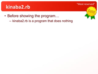 • Before showing the program…
– kinaba2.rb is a program that does nothing
“Most reserved”
kinaba2.rb
 