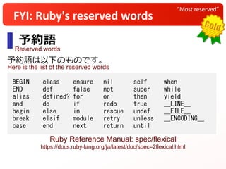 “Most reserved”
FYI: Ruby's reserved words
Ruby Reference Manual: spec/flexical
https://docs.ruby-lang.org/ja/latest/doc/spec=2flexical.html
Here is the list of the reserved words
Reserved words
 