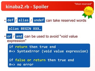 • / / can take reserved words
• / can be used to avoid "void value
expression"
“Most reserved”
kinaba2.rb - Spoiler
def alias undef
if return then true end
#=> SyntaxError (void value expression)
if false or return then true end
#=> no error
alias BEGIN XXX…
or and
 