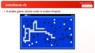 omoikane.rb
• A snake game whose code is snake-shaped
yhara award
“Most playable”
 