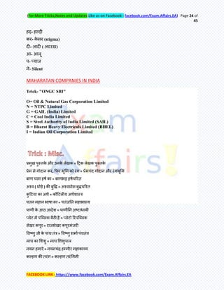 (For More Tricks,Notes and Updates Like us on Facebook : facebook.com/Exam.Affairs.EA) Page 24 of
45
FACEBOOK LINK : https://www.facebook.com/Exam.Affairs.EA
हद- हल्दी
कय- के सय (stigma)
दी- आदी ( अदयख)
आ- आरू
ऩ- प्माज
ने- Silent
MAHARATAN COMPANIES IN INDIA
Trick- "ONGC SBI"
O= Oil & Natural Gas Corporation Limited
N = NTPC Limited
G = GAIL (India) Limited
C = Coal India Limited
S = Steel Authority of India Limited (SAIL)
B = Bharat Heavy Electricals Limited (BHEL)
I = Indian Oil Corporation Limited
प्रभुख ऩुस्िके औय उनके रेखक = हट्रक रेखक ऩुस्िके
प्रेभ से गोदान कय, कपय बूमभ को यॊग = प्रेभचॊद गोदान औय यॊगबूमभ
फाण चरा हषम का = फाणबट्ट हषमचरयि
अश्व ( घोड़े ) की फुर्ि = अश्वघोस फुिचरयि
कु हटमा का अथम = कौहटरीम अथमशास्र
ऩिन भहान बाषा का = ऩिॊजमर भहाबास्म
ऩाणी के आठ आदेश = ऩाणीतन अष्टाधामी
प्रेट भें ऩक्लरक फैठी है = प्रेटो रयऩक्लरक
सेखय कऩूय = याजशेखय कऩूयभॊजयी
र्वष्णु जी के ऩाॊच िॊर = र्वष्णु शभाम ऩॊचिॊर
भाघ का मशशु = भाघ मशशुऩार
नमन हभाये = नमनचॊद्र हम्भीय भहाकाव्म
कल्हण की ियॊग = कल्हण ियॊचगनी
 