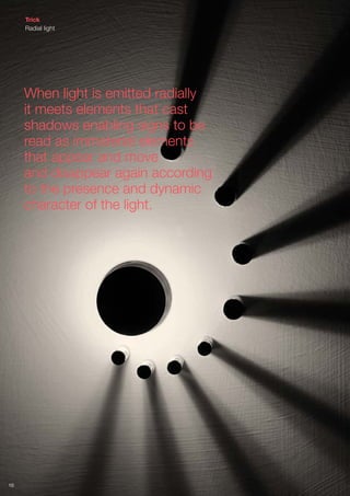 When light is emitted radially
it meets elements that cast
shadows enabling signs to be
read as immaterial elements
that appear and move
and disappear again according
to the presence and dynamic
character of the light.
10
Trick
Radial light
 