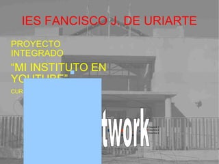 IES FANCISCO J. DE URIARTE PROYECTO INTEGRADO “ MI INSTITUTO EN YOUTUBE” CURSO 4º ESO 2011-2012 Fontwork   