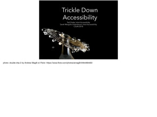 Trickle Down
Accessibility
Ted Drake, Intuit Accessibility
Sarah Margolis-Greenbaum, Intuit Accessibility
CSUN 2018
photo: double drip 2 by Andrew Magill on Flickr: https://www.ﬂickr.com/photos/amagill/4464480400/
 