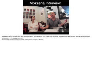 Mozzeria Interview
Members of the QuickBooks Online team visited Mozzeria in San Francisco in 2016 to learn more about dea...