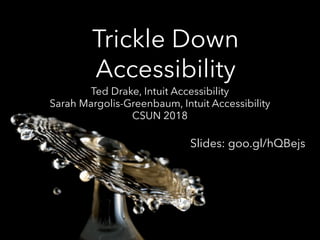 Trickle Down
Accessibility
Ted Drake, Intuit Accessibility
Sarah Margolis-Greenbaum, Intuit Accessibility
CSUN 2018
Slides: goo.gl/hQBejs
 