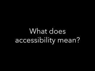 What does
accessibility mean?
 