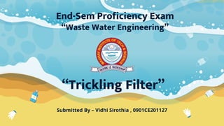 Submitted By – Vidhi Sirothia , 0901CE201127
“Trickling Filter”
End-Sem Proficiency Exam
“Waste Water Engineering”
 