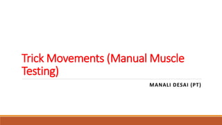 Trick Movements (Manual Muscle
Testing)
MANALI DESAI (PT)
 