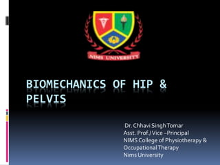 BIOMECHANICS OF HIP &
PELVIS
Dr. Chhavi SinghTomar
Asst. Prof./Vice –Principal
NIMSCollege of Physiotherapy &
OccupationalTherapy
Nims University
 